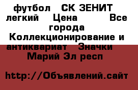 1.1) футбол : СК ЗЕНИТ  (легкий) › Цена ­ 349 - Все города Коллекционирование и антиквариат » Значки   . Марий Эл респ.
